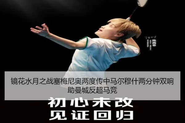 镜花水月之战塞梅尼奥两度传中马尔穆什两分钟双响助曼城反超马竞