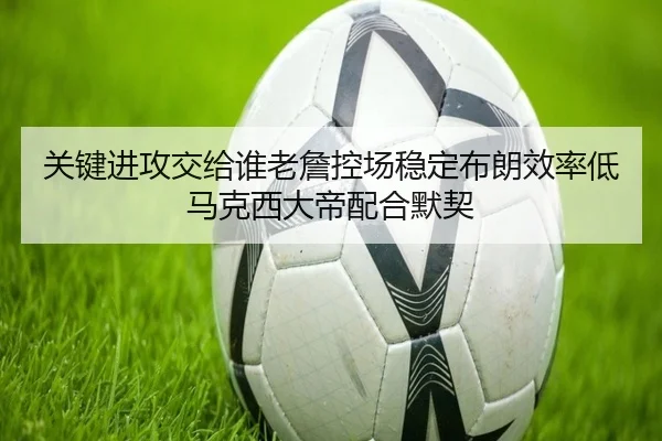 关键进攻交给谁老詹控场稳定布朗效率低马克西大帝配合默契