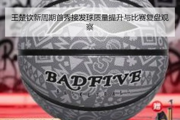 王楚钦新周期首秀接发球质量提升与比赛复盘观察